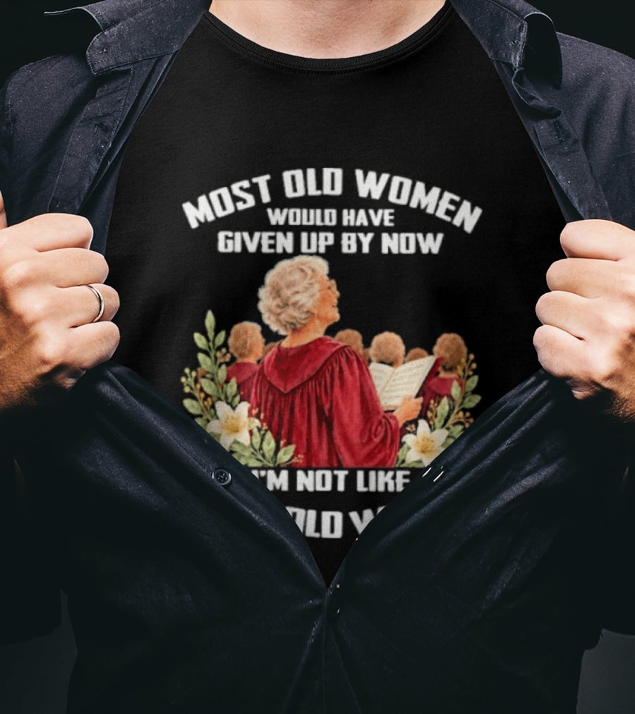 Most Old Women Would Have Given Up By Now I'm Not Like Most Old Women Choir And Flowers T-Shirt