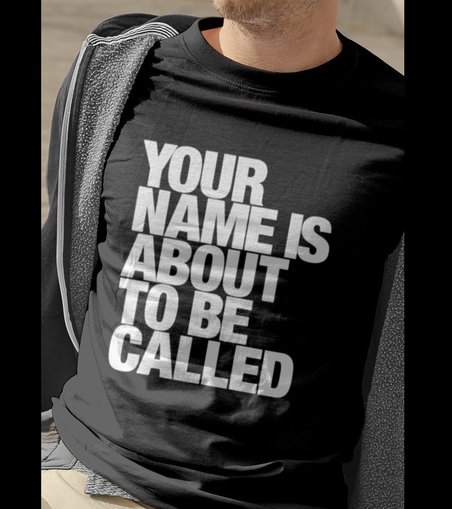 Your Name Is About To Be Called T-Shirt