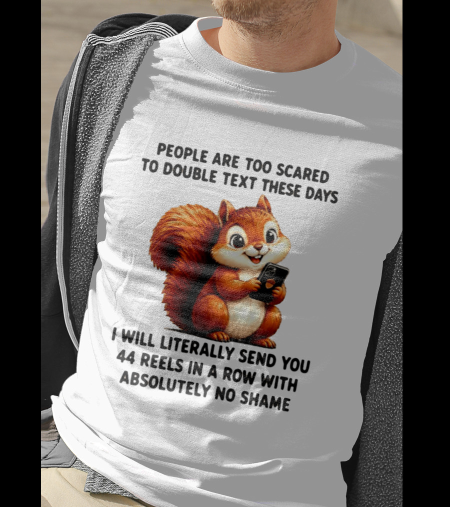 People Are Too Scared To Double Text These Days I Will Literally Send You 44 Reels In A Row With Absolutely No Shame Squirrel With Phone T-Shirt