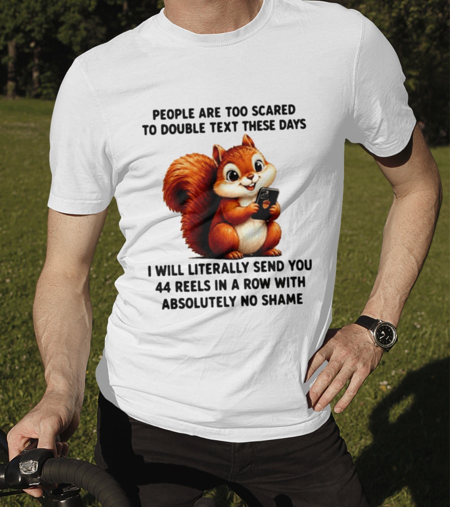 People Are Too Scared To Double Text These Days I Will Literally Send You 44 Reels In A Row With Absolutely No Shame Squirrel With Phone T-Shirt