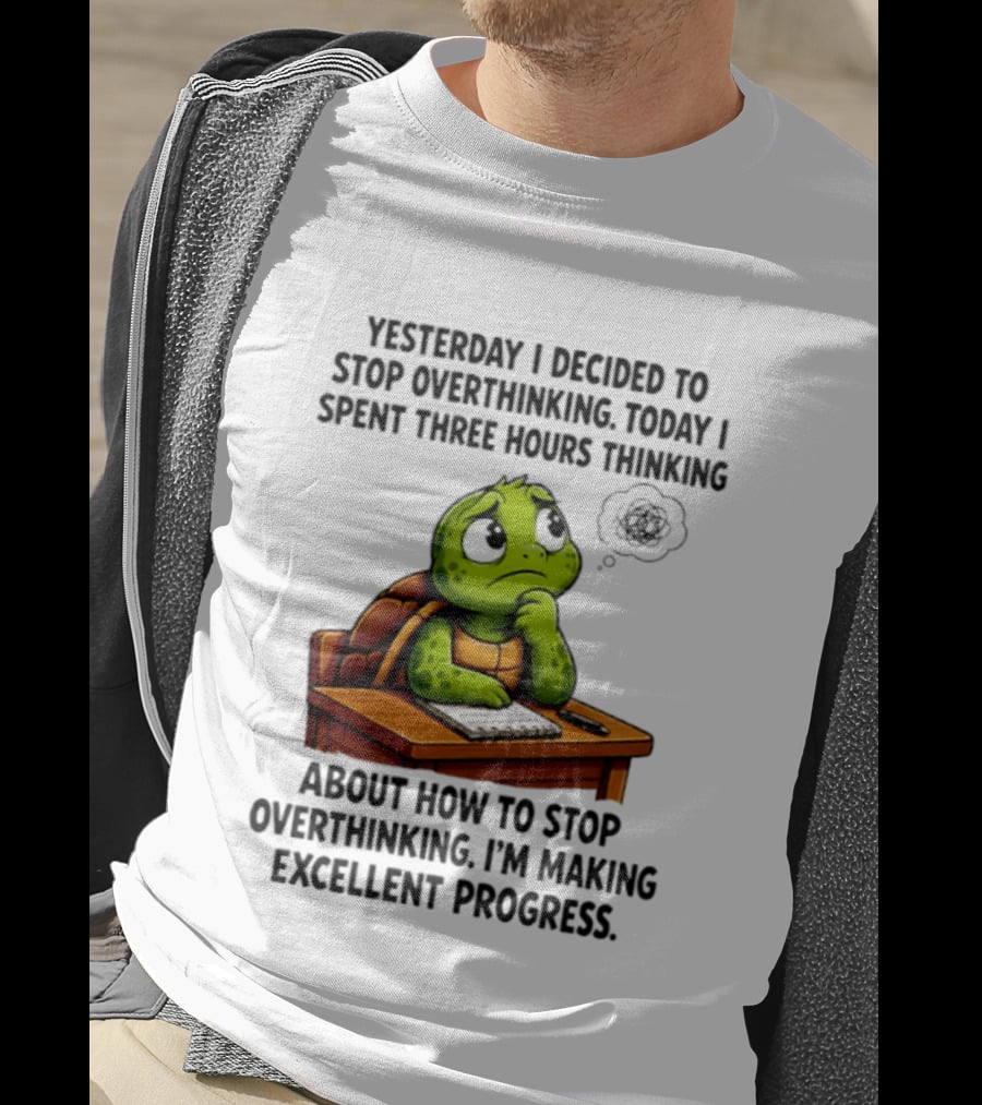 Yesterday I Decided To Stop Overthinking Today I Spent Three Hours Thinking Turtle Progress T-Shirt