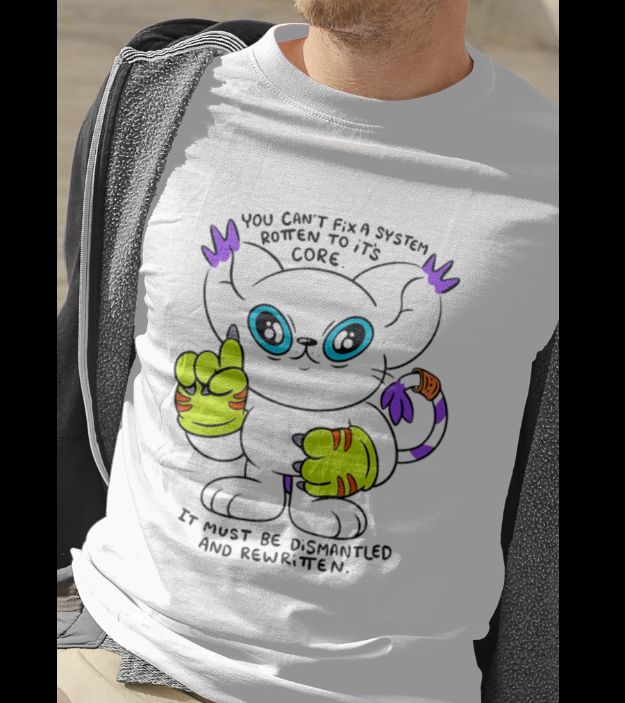 You Can't Fix A System Rotten To Its Core Dismantled And Rewritten Cat T-Shirt