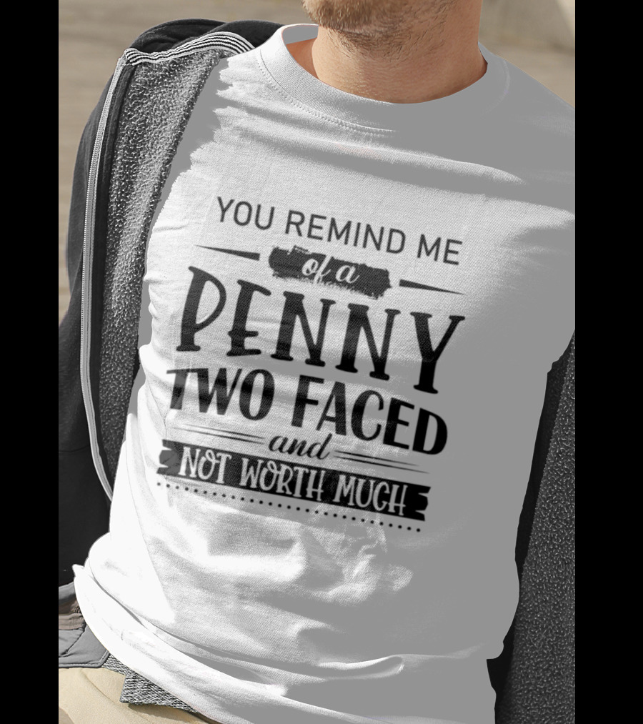 You Remind Me Of A Penny Two Faced And Not Worth Much T-Shirt