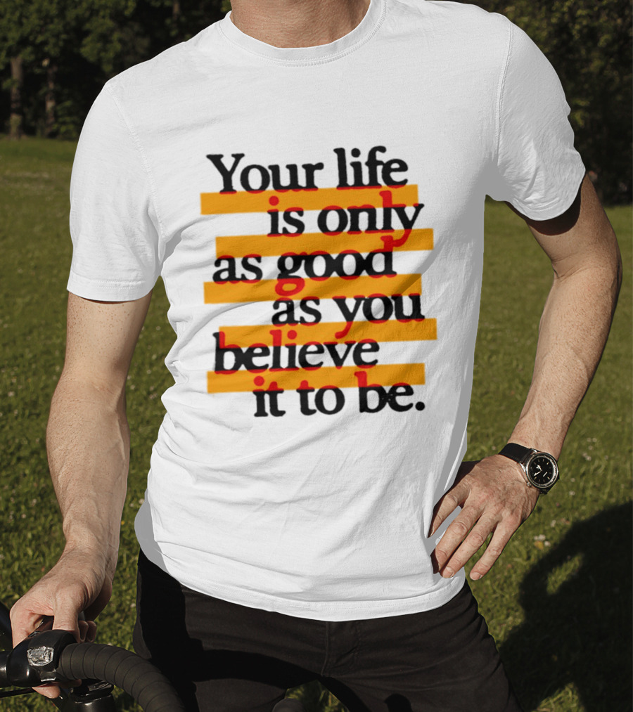 Your Life Is Only As Good As You Believe It To Be Positive Mindset Uplifting Motivation T-Shirt