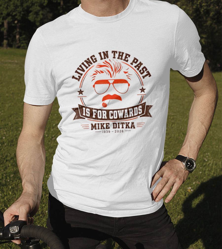 Living In The Past Is For Cowards Mike Ditka 1939 2026 T-Shirt