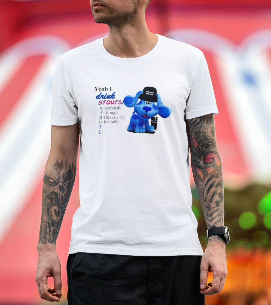 Yeah I Drink Stouts Blue Dog Seriously Though This Is A Cry For Help T-Shirt