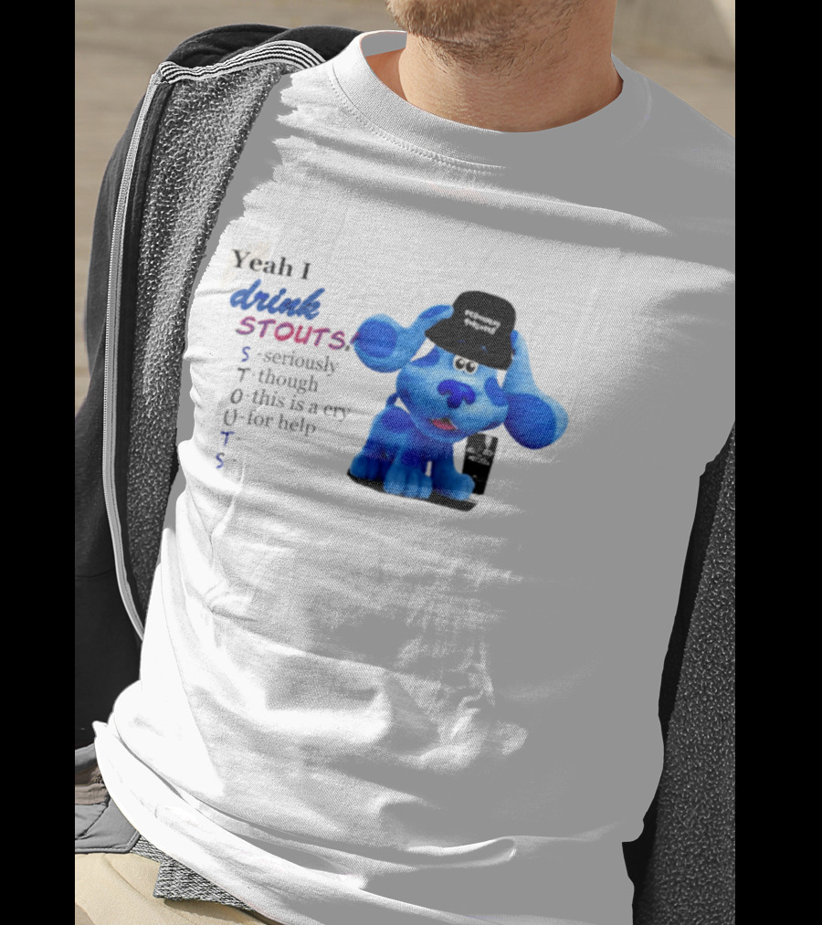 Yeah I Drink Stouts Blue Dog Seriously Though This Is A Cry For Help T-Shirt