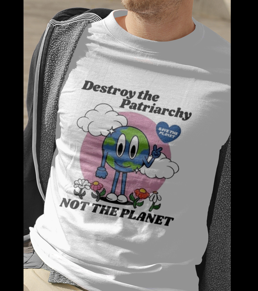 Destroy The Patriarchy Not The Planet Eco Feminist Earth With Heart And Flowers T-Shirt