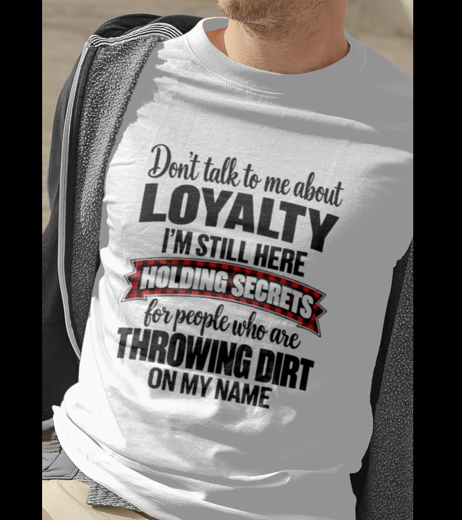 Don't Talk To Me About Loyalty Holding Secrets For People Throwing Dirt On My Name T-Shirt