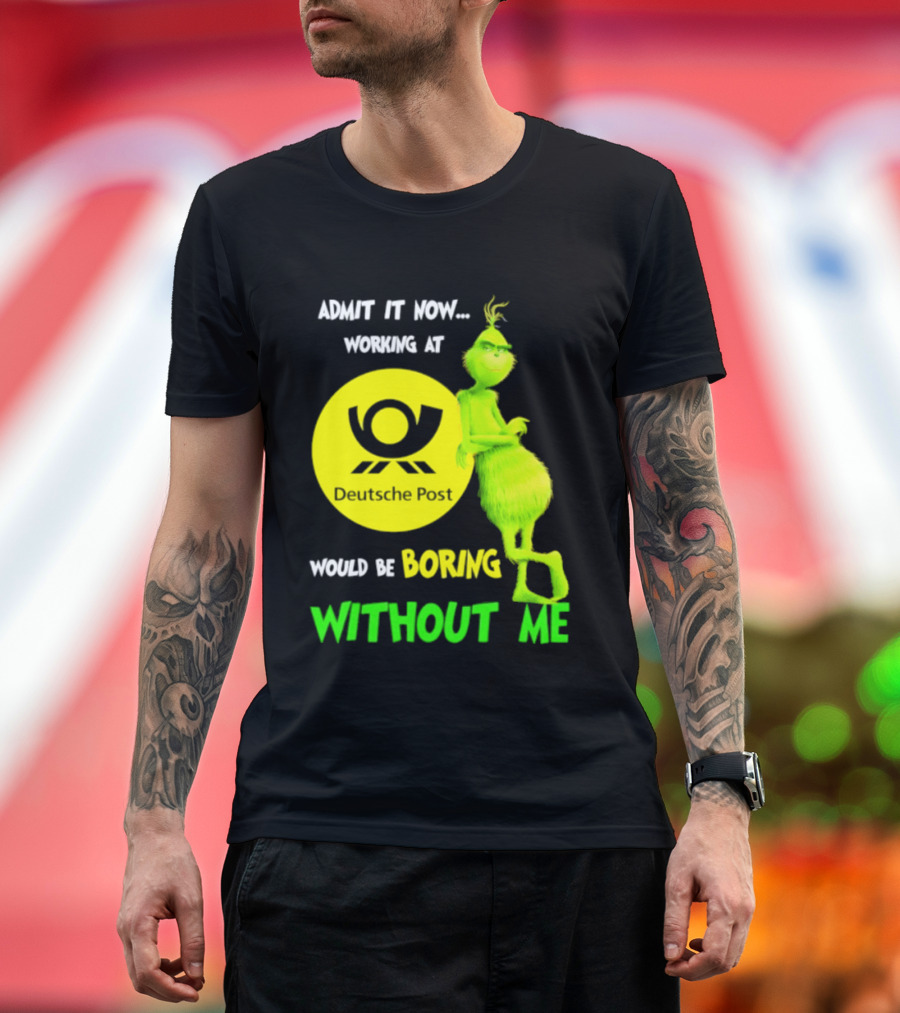 Deutsche Post Grinch Admit It Now Working Would Be Boring Without Me T-Shirt