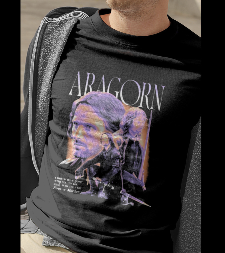 ARAGORN To The End I Would Have Gone With You Into The Fires Of Mordor T-Shirt