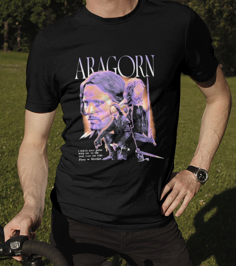 ARAGORN To The End I Would Have Gone With You Into The Fires Of Mordor T-Shirt