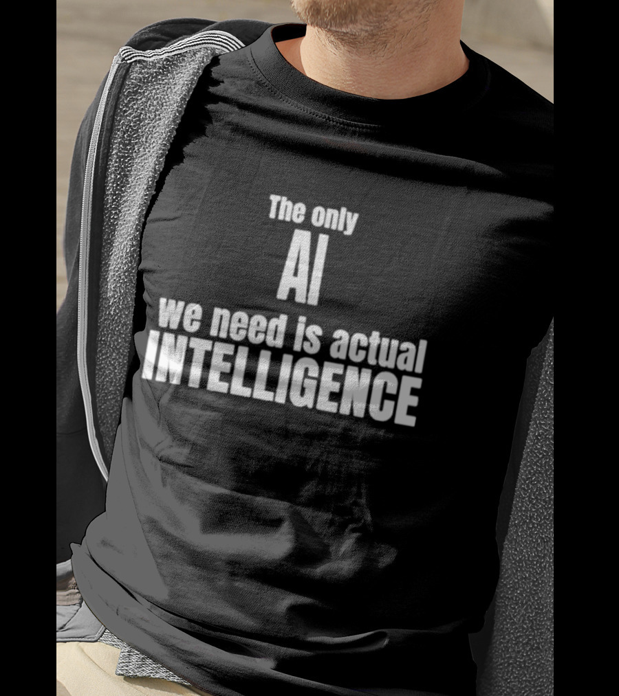 The Only AI We Need Is Actual Intelligence T-Shirt