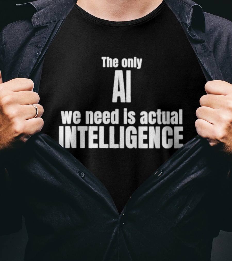 The Only AI We Need Is Actual Intelligence T-Shirt