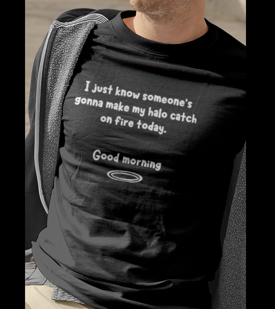 I Just Know Someone's Gonna Make My Halo Catch On Fire Today Good Morning Halo T-Shirt