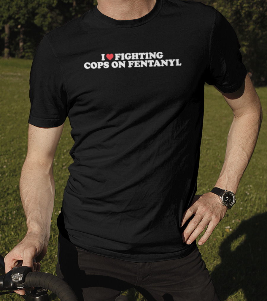 I Love Fighting Cops On Fentanyl Heart T-Shirt