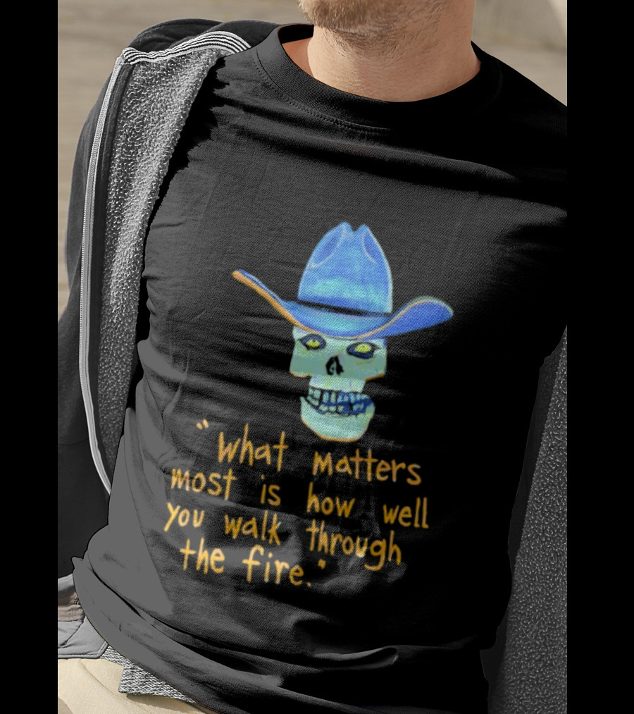 Skull Cowboy What Matters Most Is How Well You Walk Through The Fire T-Shirt