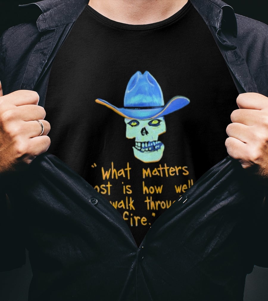 Skull Cowboy What Matters Most Is How Well You Walk Through The Fire T-Shirt