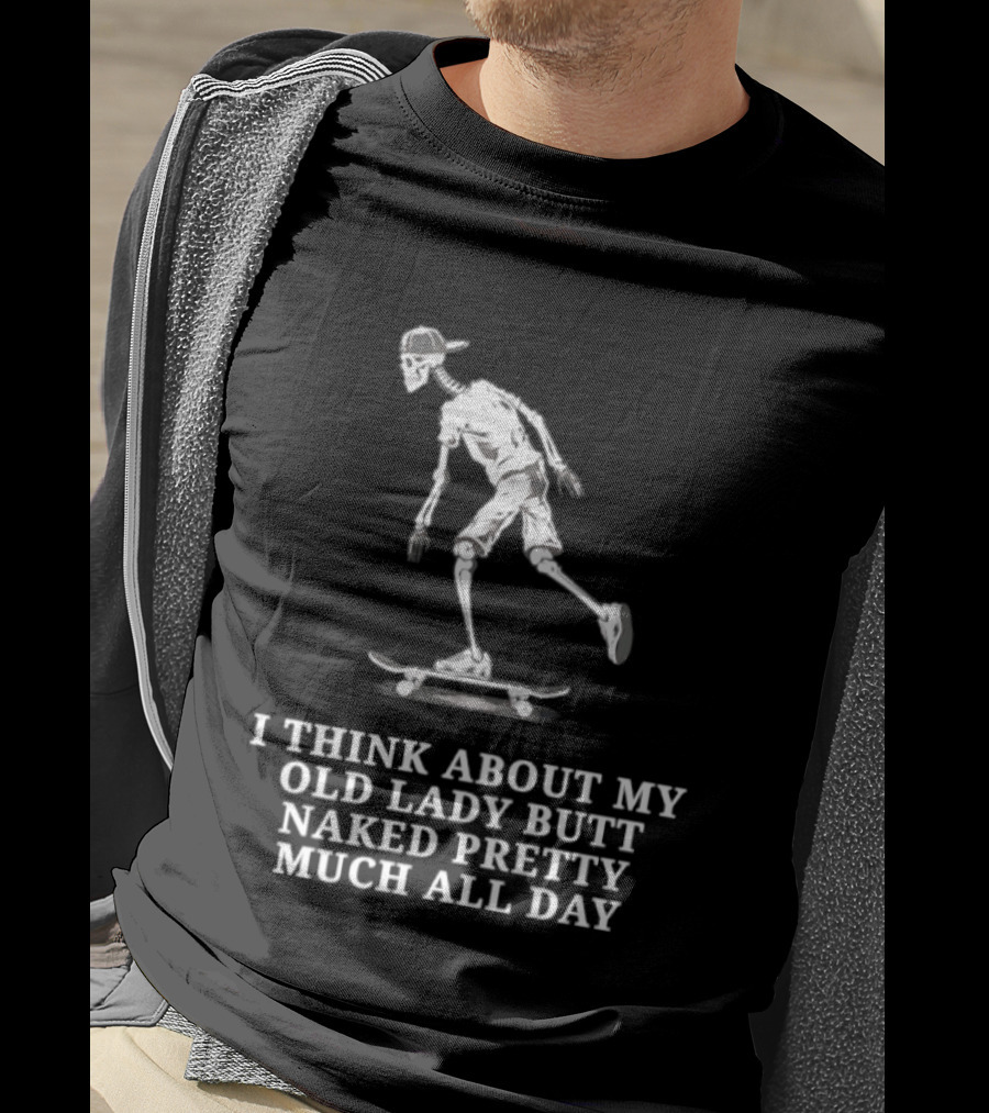 Skeleton On Skateboard I Think About My Old Lady Butt Naked Pretty Much All Day T-Shirt