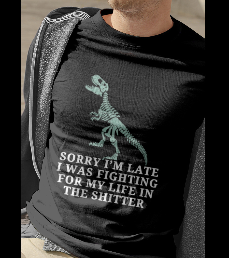 Skeleton Rex Sorry I'm Late I Was Fighting For My Life In The Shitter T-Shirt