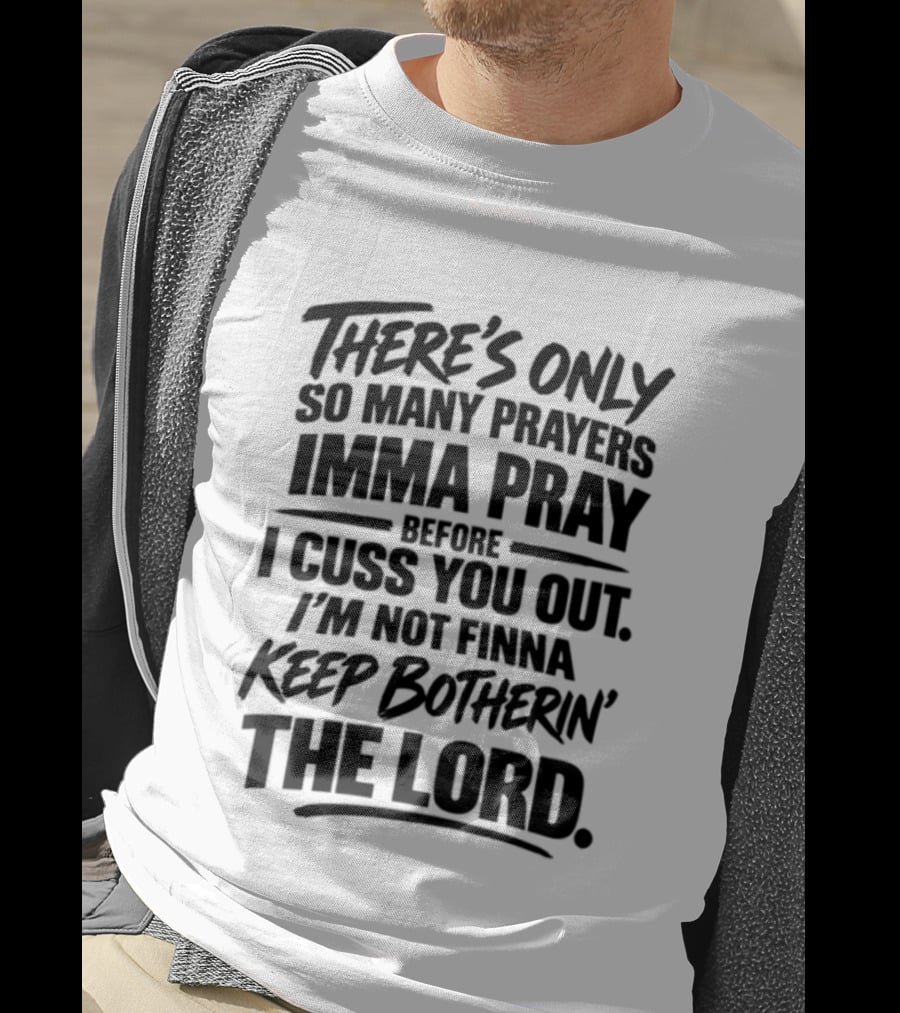 There's Only So Many Prayers Imma Pray Before I Cuss You Out I'm Not Finna Keep Botherin' The Lord T-Shirt