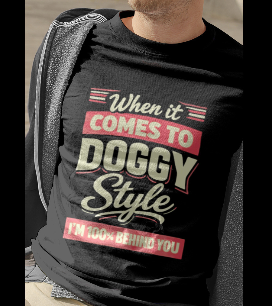 When It Comes To Doggy Style I'm 100% Behind You T-Shirt