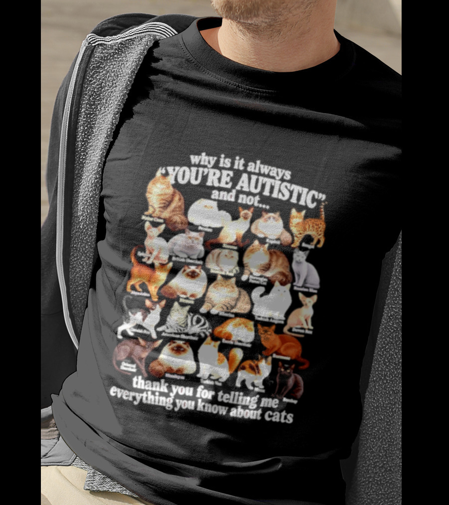 Why Is It Always You're Autistic And Not Thank You For Telling Me Everything You Know About Cats T-Shirt