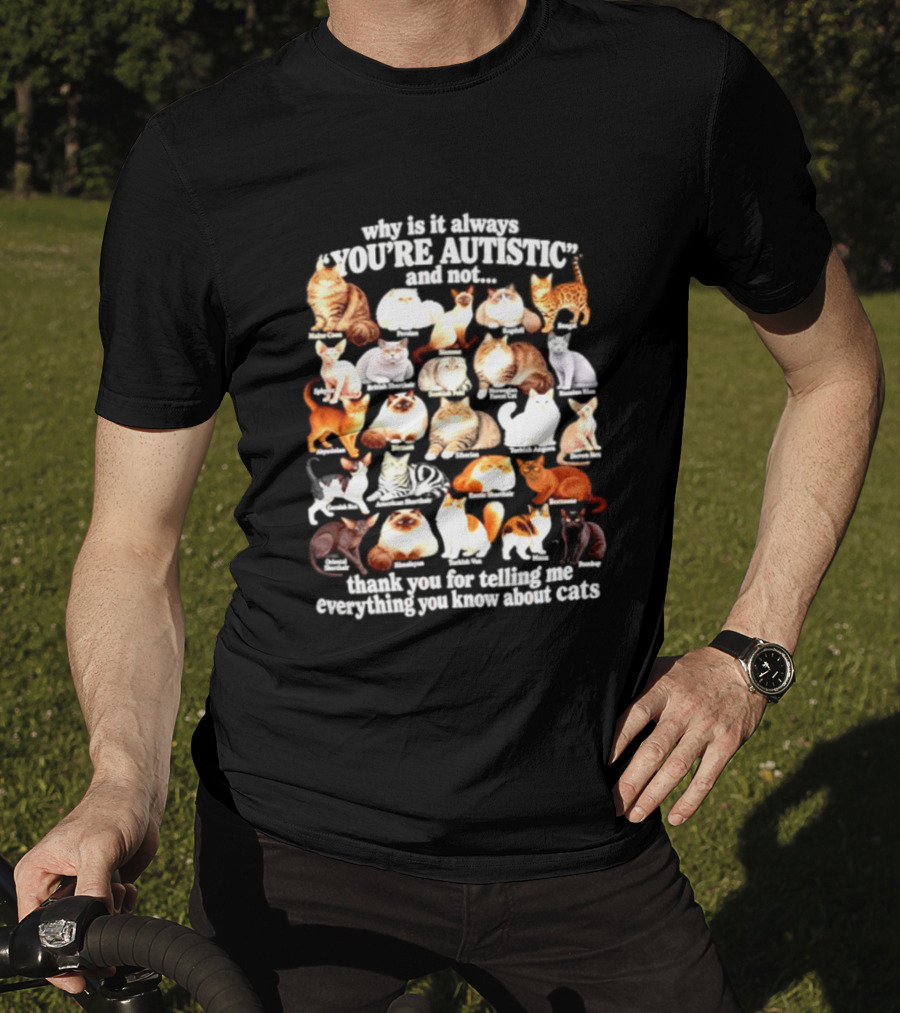 Why Is It Always You're Autistic And Not Thank You For Telling Me Everything You Know About Cats T-Shirt