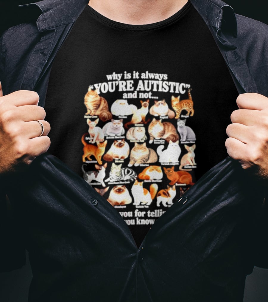 Why Is It Always You're Autistic And Not Thank You For Telling Me Everything You Know About Cats T-Shirt