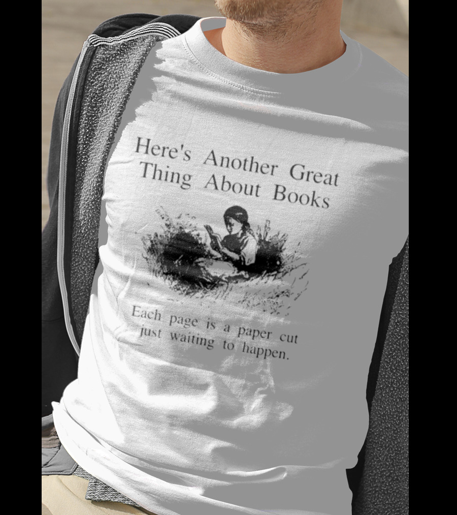 Here's Another Great Thing About Books Each Page Is A Paper Cut Just Waiting To Happen T-Shirt