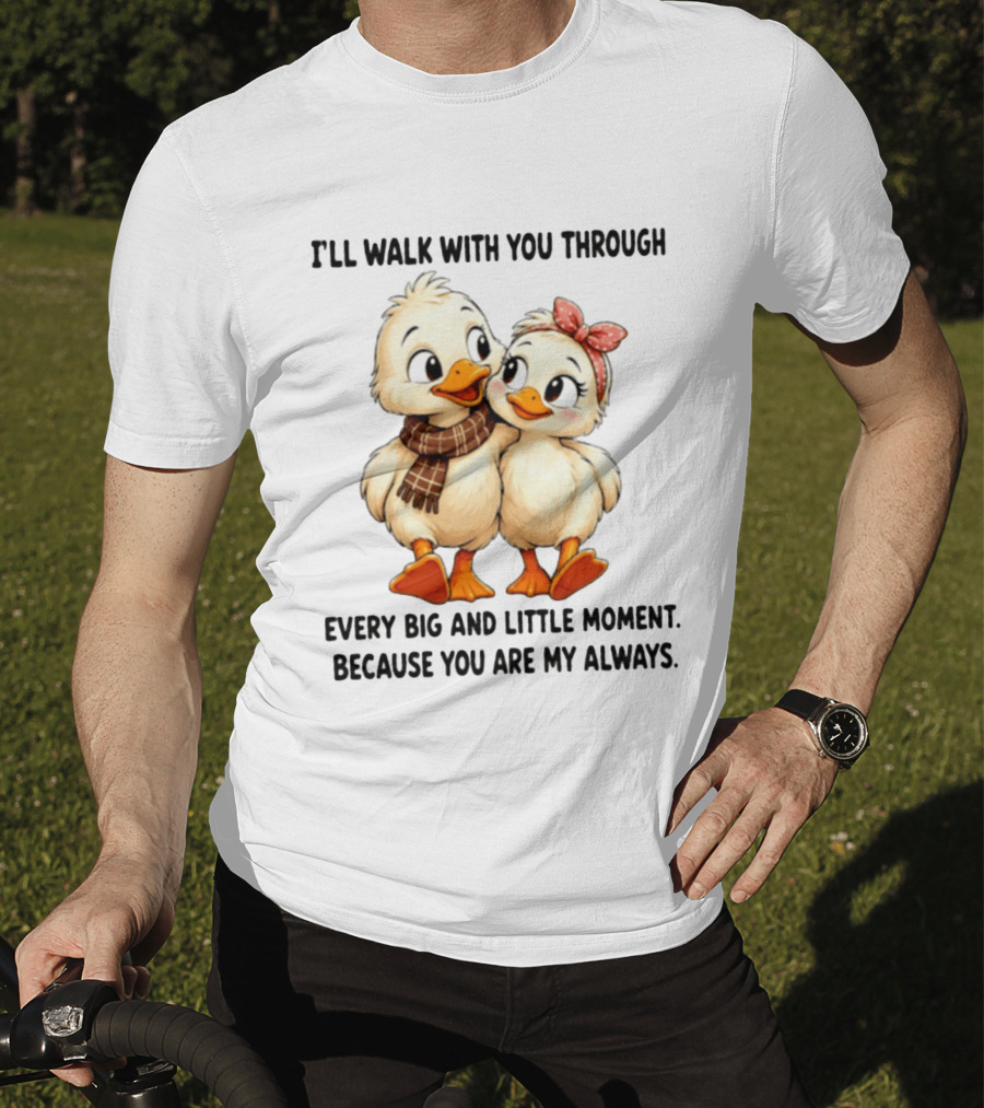 I'll Walk With You Through Every Big And Little Moment Because You Are My Always Ducks T-Shirt