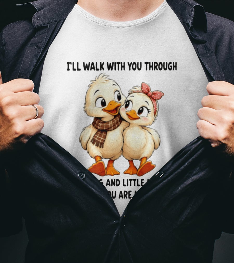 I'll Walk With You Through Every Big And Little Moment Because You Are My Always Ducks T-Shirt