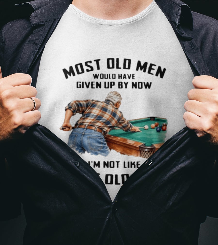 Pool Table Enthusiast Most Old Men Would Have Given Up I'm Not Like Most Old Men T-Shirt