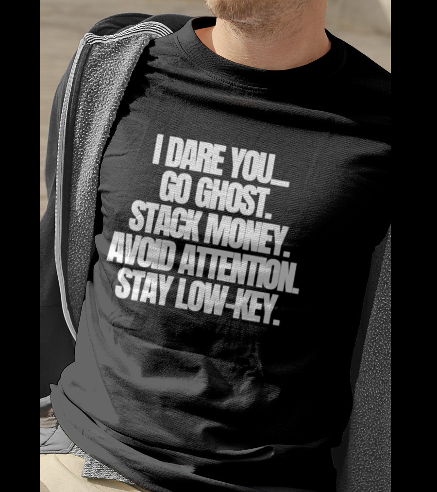 I Dare You Go Ghost Stack Money Avoid Attention Stay Low Key T-Shirt