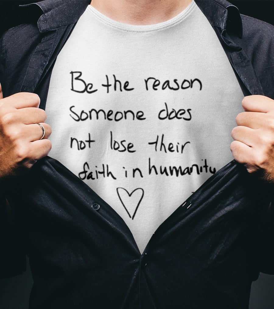 Be The Reason Someone Does Not Lose Their Faith In Humanity Heart T-Shirt