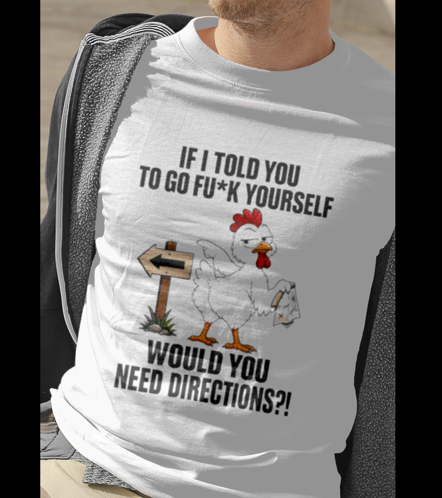 If I Told You To Go Fu*k Yourself Chicken Would You Need Directions T-Shirt