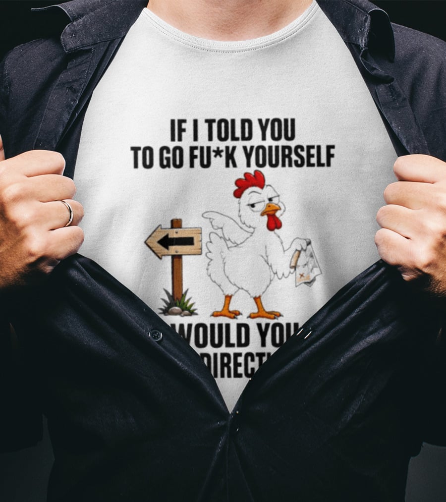 If I Told You To Go Fu*k Yourself Chicken Would You Need Directions T-Shirt