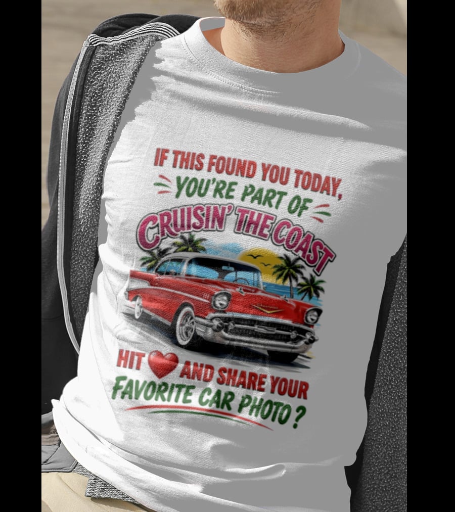If This Found You Today You're Part Of Cruisin' The Coast Hit Love And Share Your Favorite Car Photo T-Shirt