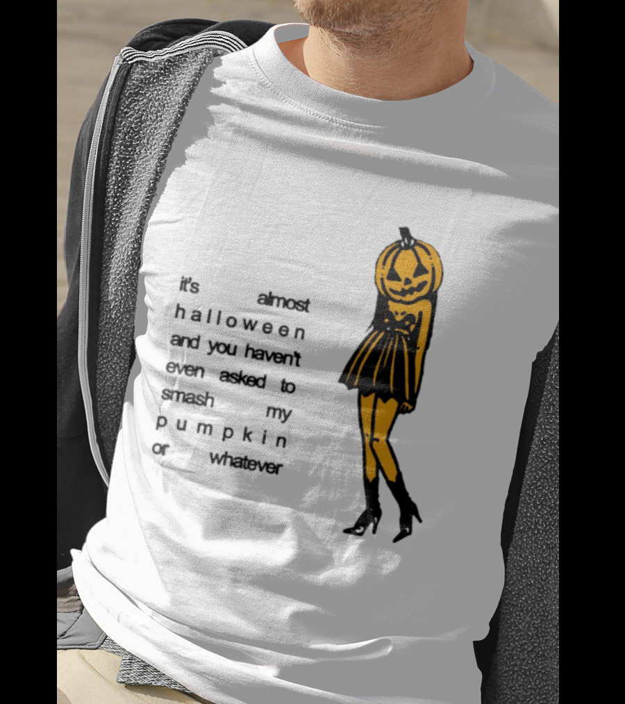 It's Almost Halloween You Haven't Even Asked To Smash My Pumpkin Whatever T-Shirt