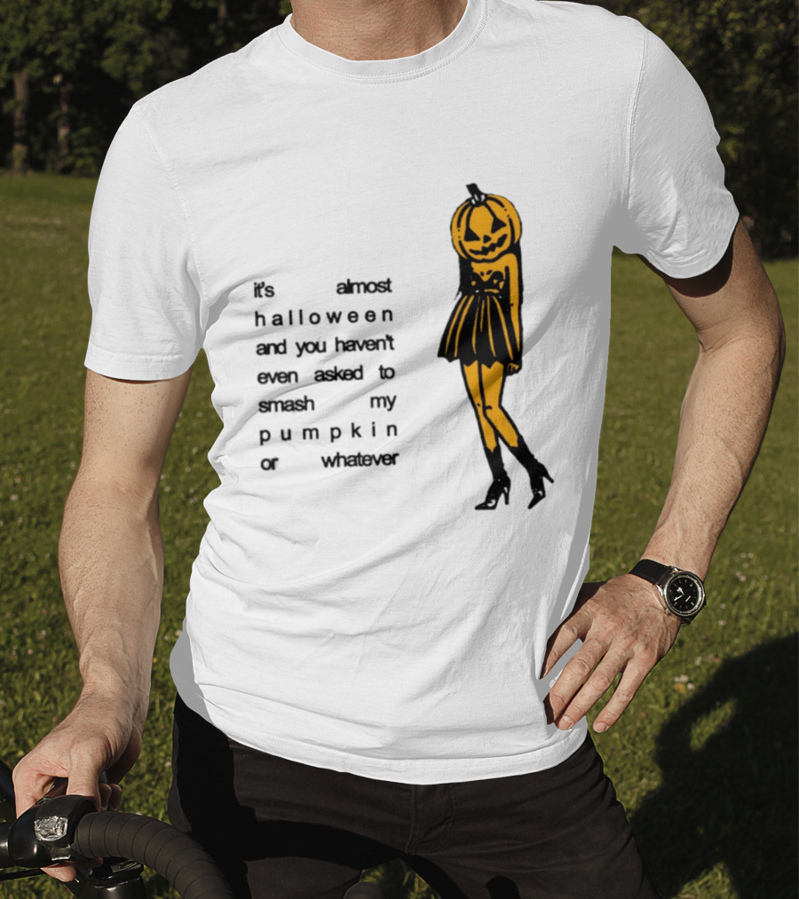 It's Almost Halloween You Haven't Even Asked To Smash My Pumpkin Whatever T-Shirt