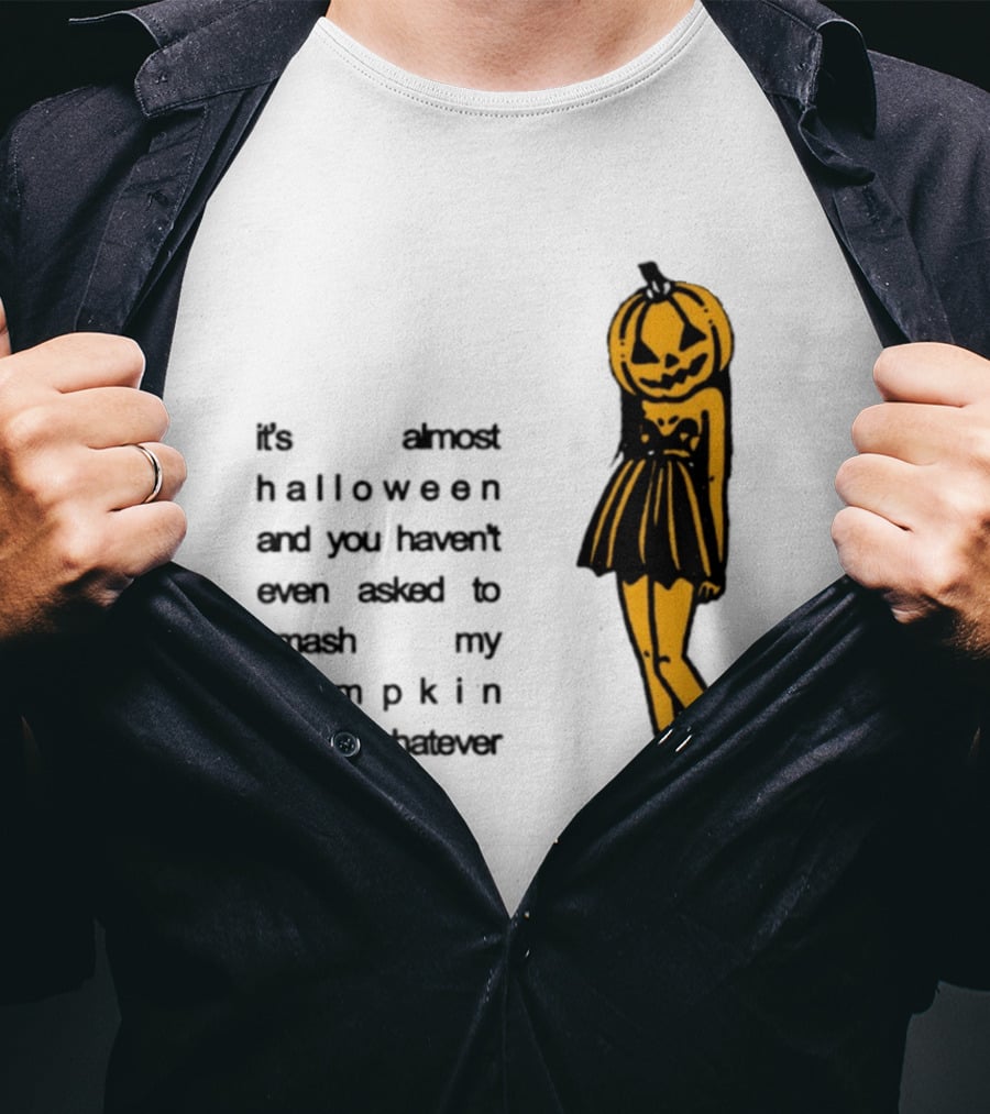 It's Almost Halloween You Haven't Even Asked To Smash My Pumpkin Whatever T-Shirt