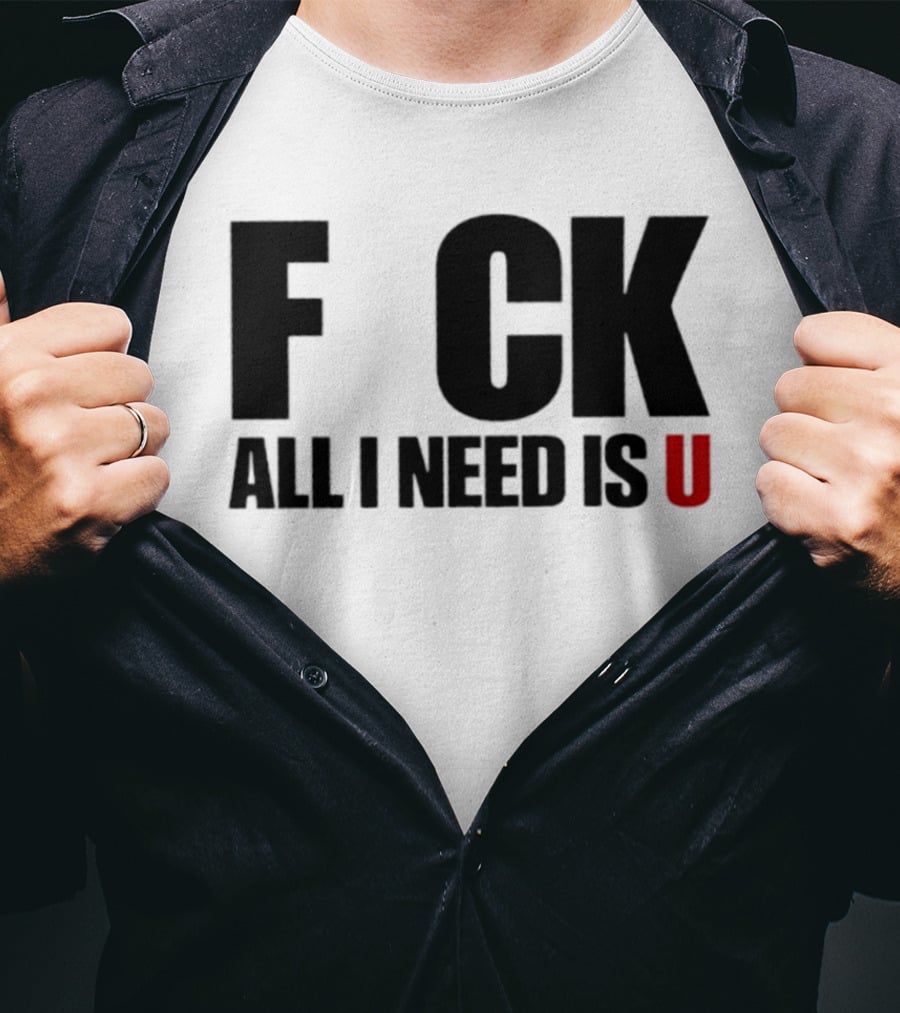 F CK All I Need Is U Sarcastic Relationship T-Shirt