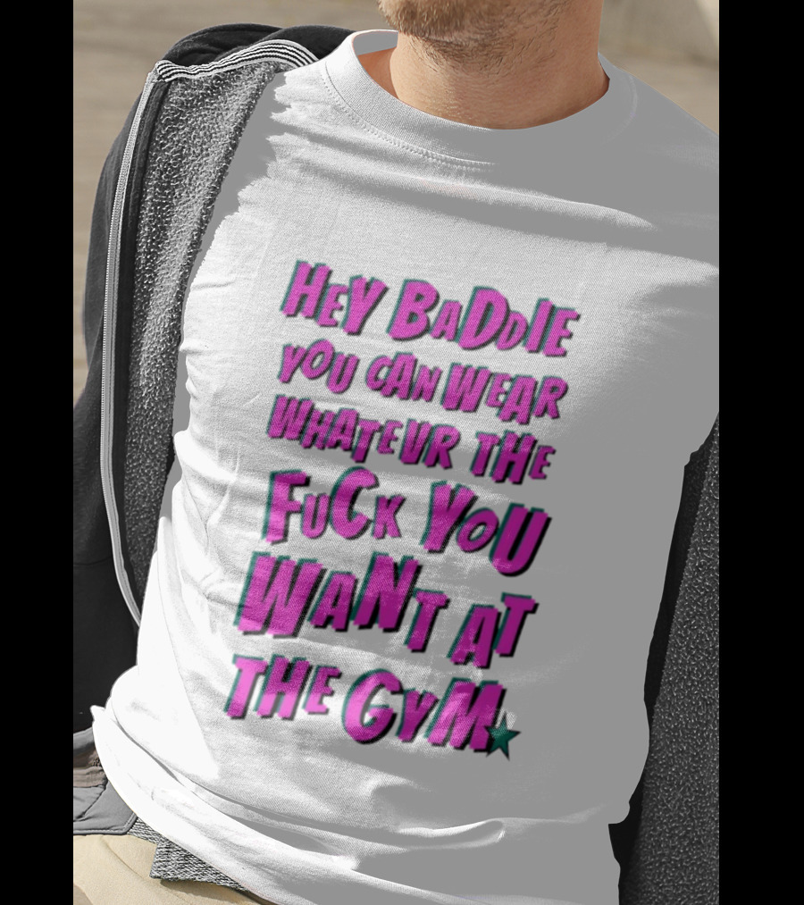 Hey Baddie You Can Wear Whatever The Fuck You Want At The Gym T-Shirt