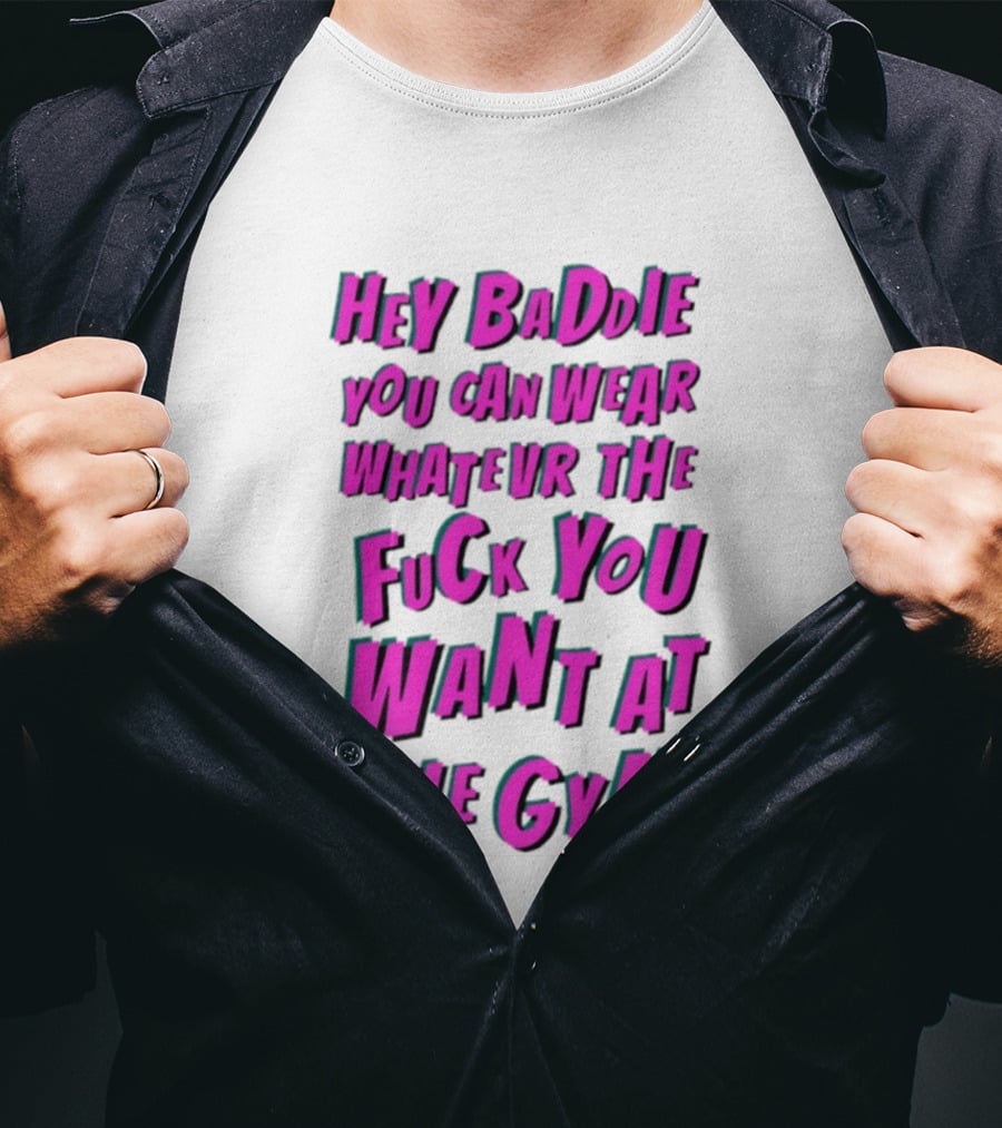Hey Baddie You Can Wear Whatever The Fuck You Want At The Gym T-Shirt