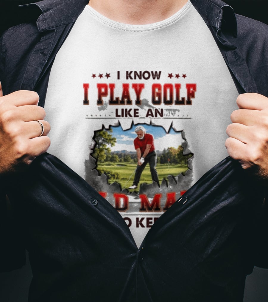 I Know I Play Golf Like An Old Man Try To Keep Up Fun Golfing Humor T-Shirt