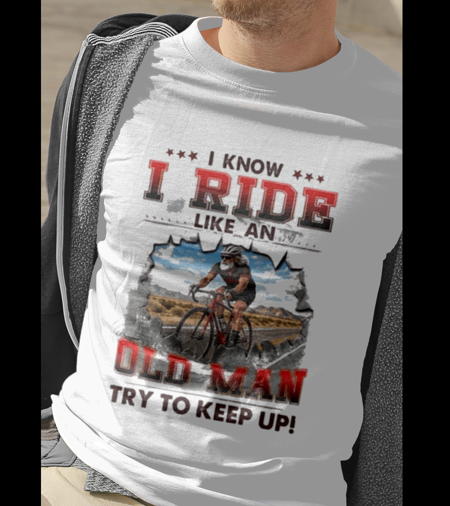 I Know I Ride Like An Old Man Try To Keep Up Cycling T-Shirt