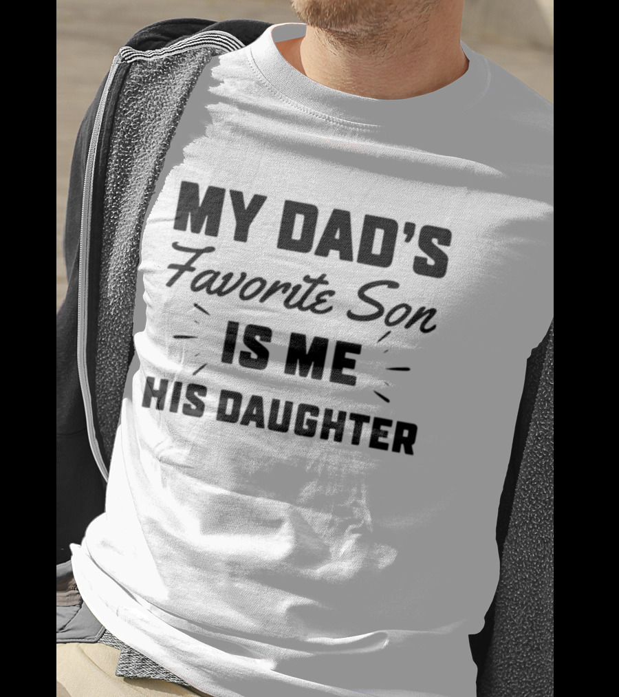 My Dad's Favorite Son Is Me His Daughter T-Shirt