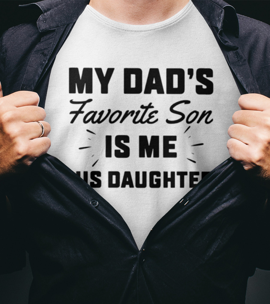 My Dad's Favorite Son Is Me His Daughter T-Shirt