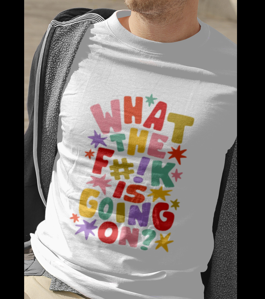 What The F#%! Is Going On Colorful Sarcastic T-Shirt