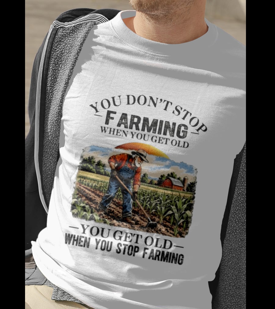 You Don't Stop Farming When You Get Old You Get Old When You Stop Farming Farmer In Field T-Shirt